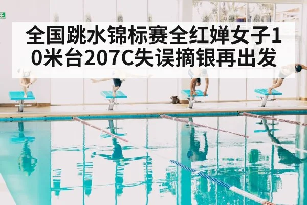 全国跳水锦标赛全红婵女子10米台207C失误摘银再出发
