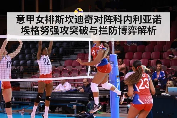 意甲女排斯坎迪奇对阵科内利亚诺 埃格努强攻突破与拦防博弈解析