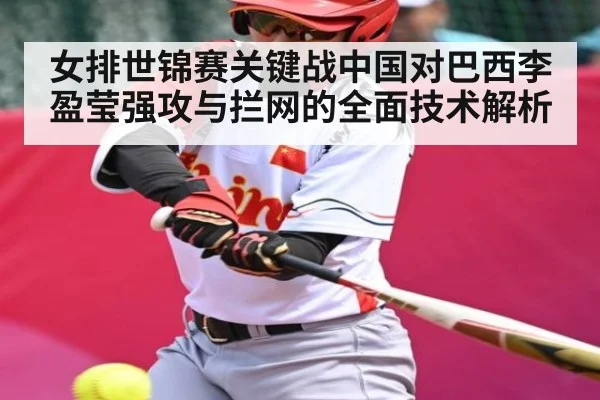 女排世锦赛关键战中国对巴西李盈莹强攻与拦网的全面技术解析