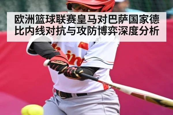 欧洲篮球联赛皇马对巴萨国家德比内线对抗与攻防博弈深度分析
