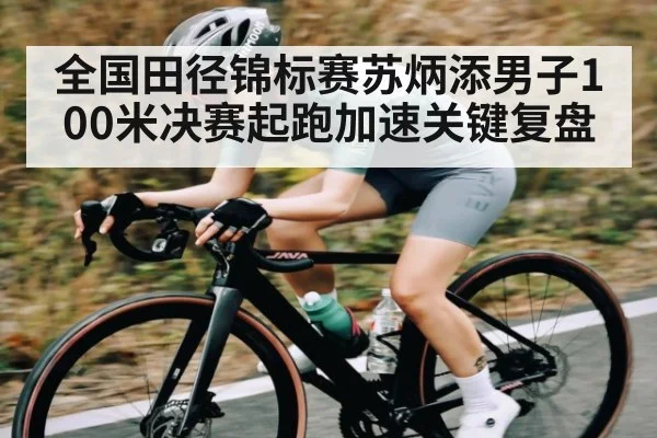 全国田径锦标赛苏炳添男子100米决赛起跑加速关键复盘